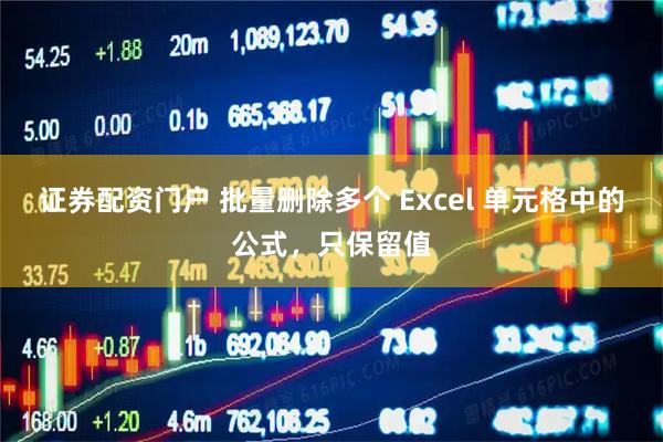 证券配资门户 批量删除多个 Excel 单元格中的公式,只保留值