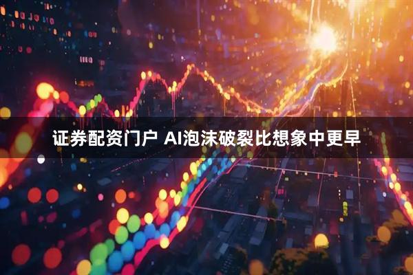证券配资门户 AI泡沫破裂比想象中更早