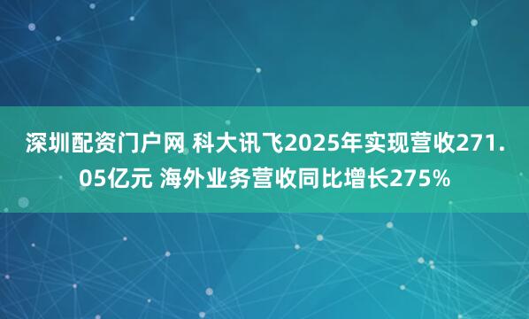 深圳配资门户网 科大讯飞2025年实现营收271.05亿元 海外业务营收同比增长275%