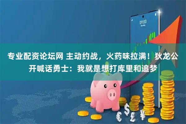 专业配资论坛网 主动约战，火药味拉满！狄龙公开喊话勇士：我就是想打库里和追梦