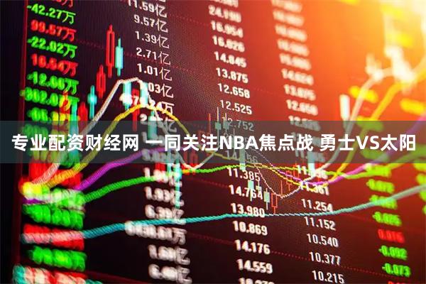 专业配资财经网 一同关注NBA焦点战 勇士VS太阳