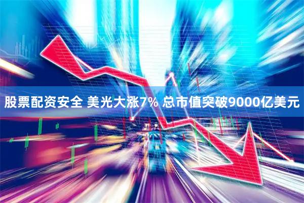 股票配资安全 美光大涨7% 总市值突破9000亿美元