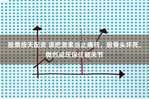 股票按天配资 误把激素当止痛药，股骨头坏死，微创减压保住髋关节