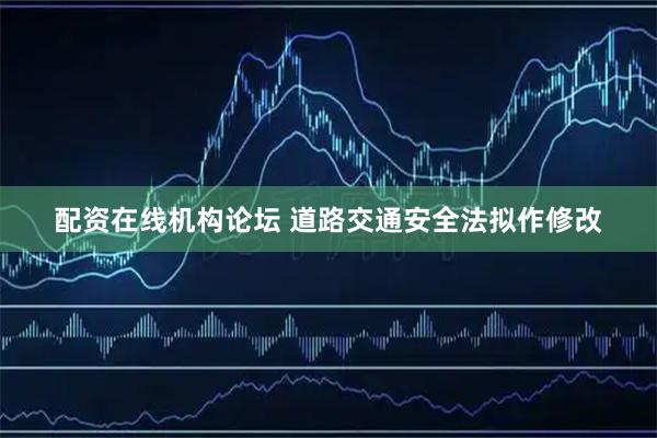 配资在线机构论坛 道路交通安全法拟作修改
